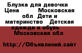 Блузка для девочки › Цена ­ 300 - Московская обл. Дети и материнство » Детская одежда и обувь   . Московская обл.